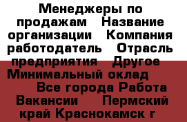 Менеджеры по продажам › Название организации ­ Компания-работодатель › Отрасль предприятия ­ Другое › Минимальный оклад ­ 15 000 - Все города Работа » Вакансии   . Пермский край,Краснокамск г.